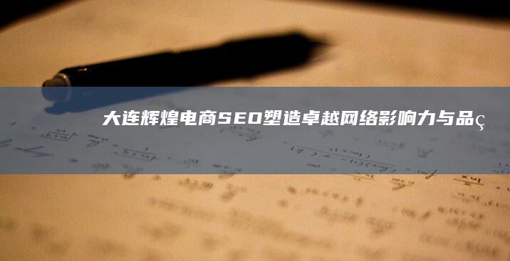 大连辉煌电商SEO：塑造卓越网络影响力与品牌推广