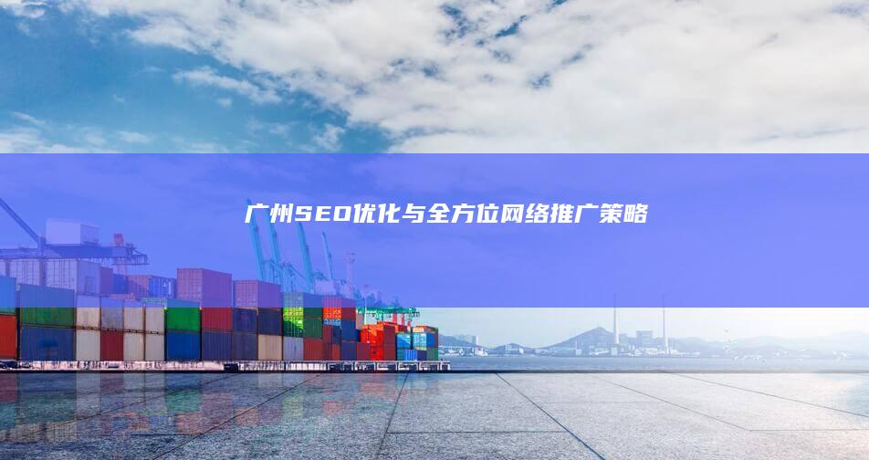 广州SEO优化与全方位网络推广策略